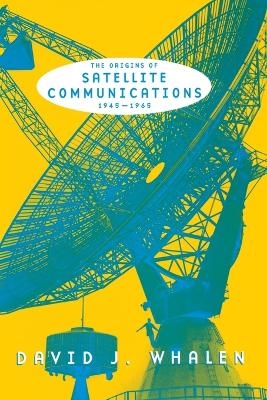 The Origins of Satellite Communications, 1945-1965 - David J. Whalen
