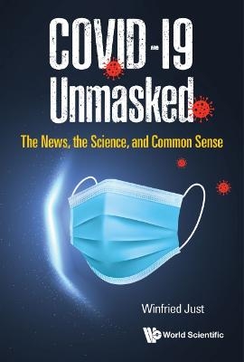 Covid-19 Unmasked: The News, The Science, And Common Sense - Winfried Just