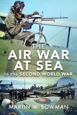 The Air War at Sea in the Second World War - Martin W Bowman