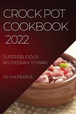 Crock Pot Cookbook 2022 - Olivia Pearce