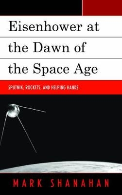 Eisenhower at the Dawn of the Space Age - Mark Shanahan