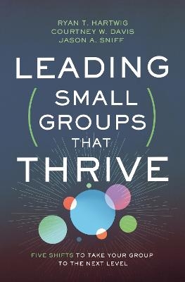 Leading Small Groups That Thrive - Ryan T. Hartwig, Courtney W. Davis, Jason A. Sniff