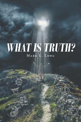 What Is Truth? - Mark L Long