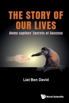 Story Of Our Lives, The: Homo Sapiens' Secrets Of Success - Liat Ben David