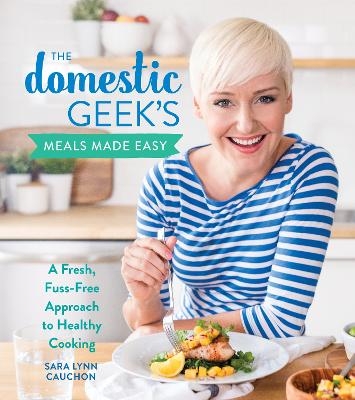 The Domestic Geek's Meals Made Easy - Sara Lynn Cauchon