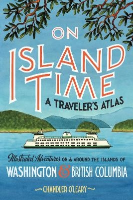 On Island Time: A Traveler's Atlas - Chandler O'Leary