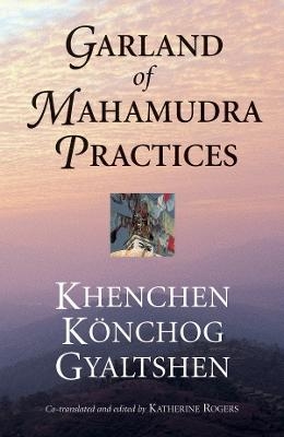 Garland of Mahamudra Practices - Khenchen Konchog Gyaltshen Rinpoche,  Gyalwang Kunga Rinchen