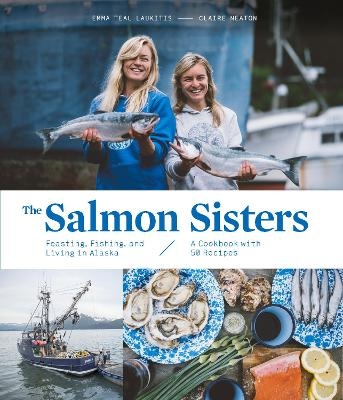 The Salmon Sisters: Feasting, Fishing, and Living in Alaska - Emma Teal Laukitis, Claire Neaton
