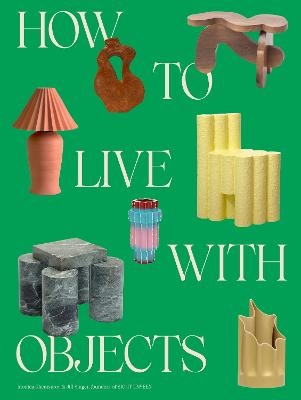 How to Live with Objects - Monica Khemsurov, Jill Singer