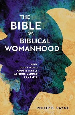 The Bible vs. Biblical Womanhood - Philip Barton Payne