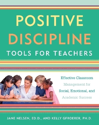 Positive Discipline Tools for Teachers - Jane Nelsen, Kelly Gfroerer