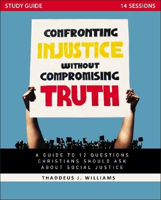 Confronting Injustice without Compromising Truth Study Guide - Thaddeus J. Williams