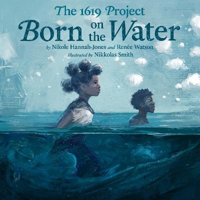 The 1619 Project: Born on the Water - Nikole Hannah-Jones, Renée Watson