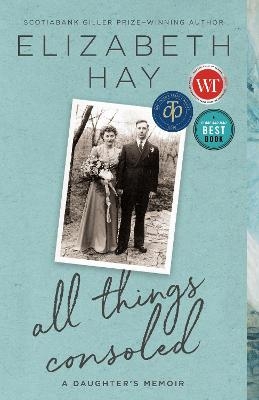 All Things Consoled - Elizabeth Hay