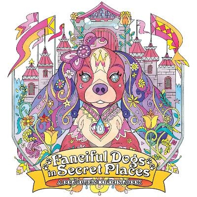 Fanciful Dogs in Secret Places: A Dog Lover's Coloring Book -  Seven Seas Entertainment