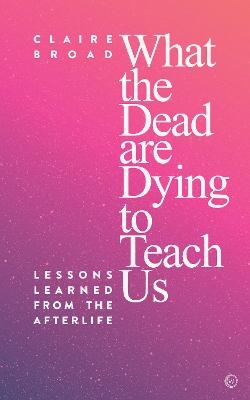 What the Dead Are Dying to Teach Us - Claire Broad