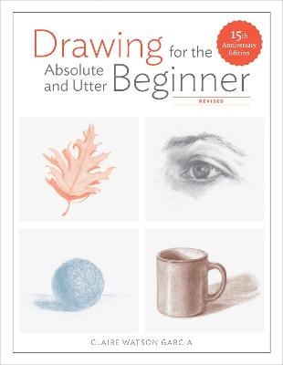 Drawing For the Absolute and Utter Beginner, Revis ed - C Watson Garcia