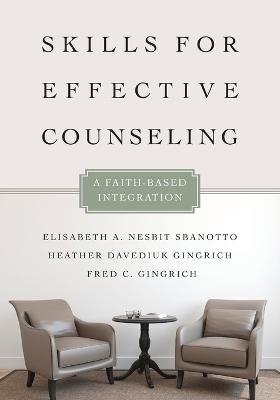 Skills for Effective Counseling – A Faith–Based Integration - Elisabeth A. Nesbit Sbanotto, Heather Davediu Gingrich, Fred C. Gingrich