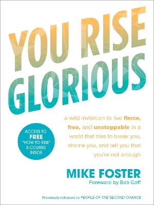 You Rise Glorious: A Wild Invitation to Live Fierce, Free and Unstoppable in a World that Tries to Break You, Shame you and Tell you that you're not Enough - Mike Foster
