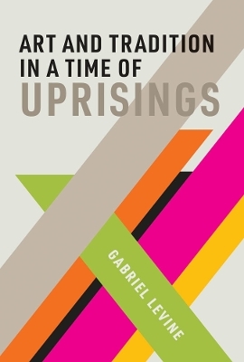 Art and Tradition in a Time of Uprisings - Gabriel Levine