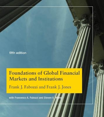 Foundations of Global Financial Markets and Institutions - Frank J. Fabozzi, Frank J. Jones