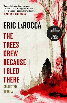 The Trees Grew Because I Bled There: Collected Stories - Eric Larocca