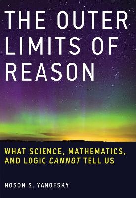 The Outer Limits of Reason - Noson S. Yanofsky