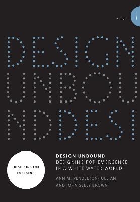 Design Unbound: Designing for Emergence in a White Water World - Ann M. Pendleton-Jullian, John Seely Brown