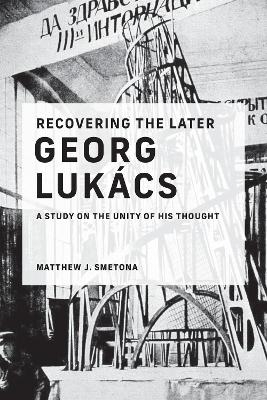 Recovering the Later Georg Lukács - Matthew J. Smetona