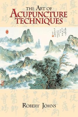 The Art of Acupuncture Techniques - Robert Johns