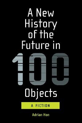 A New History of the Future in 100 Objects - Adrian Hon