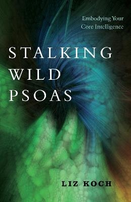 Stalking Wild Psoas - Liz Koch