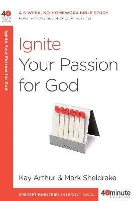 Ignite your Passion for God - Kay Arthur, Mark Sheldrake
