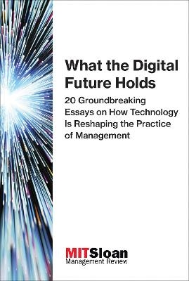 What the Digital Future Holds -  MIT Sloan Management Review