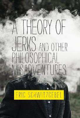 A Theory of Jerks and Other Philosophical Misadventures - Eric Schwitzgebel