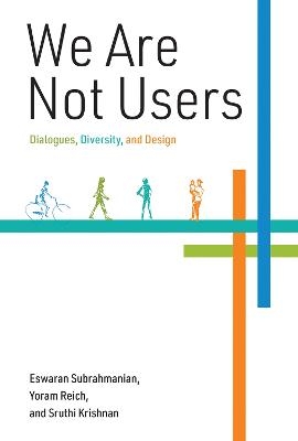 We Are Not Users - Eswaran Subrahmanian, Yoram Reich, Sruthi Krishnan