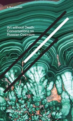 Art without Death – Conversations on Russian Cosmism - Brian Kuan Wood, Hito Steyerl, Anton Vidokle, Elena Shaposhnikova, Arseny Zhilyaev