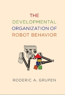 The Developmental Organization of Robot Behavior - Roderic A. Grupen