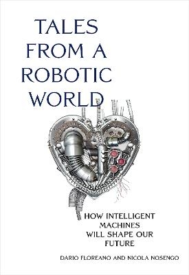Tales from a Robotic World - Dario Floreano, Nicola Nosengo