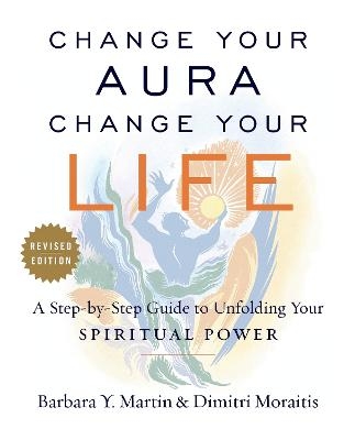 Change Your Aura, Change Your Life - Barbara Y. Martin, Dimitri Moraitis