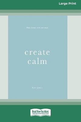 Create Calm [16pt Large Print Edition] - Kate James