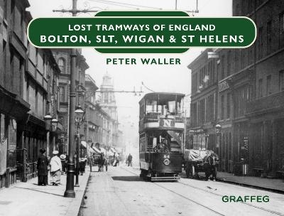 Lost Tramways of England: Bolton, SLT, Wigan and St Helens - Peter Waller