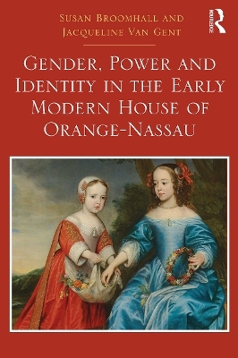 Gender, Power and Identity in the Early Modern House of Orange-Nassau - Susan Broomhall, Jacqueline Van Gent