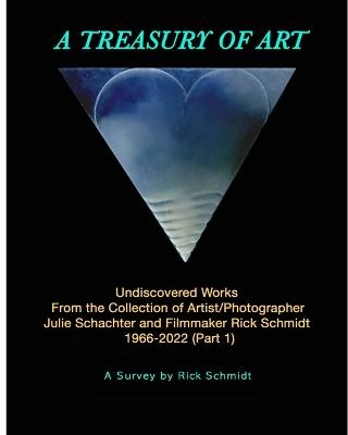 A TREASURY OF ART--Undiscovered Works 1966-2022 - Rick Schmidt