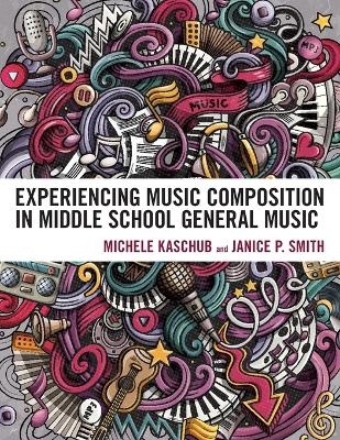 Experiencing Music Composition in Middle School General Music - Michele Kaschub, Janice P. Smith