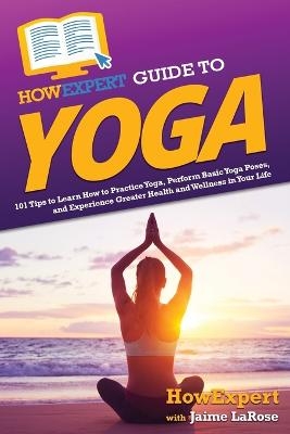 HowExpert Guide to Yoga -  HowExpert, Jaime LaRose