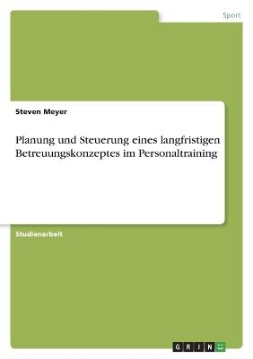 Planung und Steuerung eines langfristigen Betreuungskonzeptes im Personaltraining - Steven Meyer