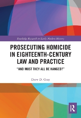 Prosecuting Homicide in Eighteenth-Century Law and Practice - ew D. Gray