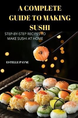 A Complete Guide to Making Sushi -  Estelle Payne