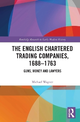 The English Chartered Trading Companies, 1688-1763 - Michael Wagner